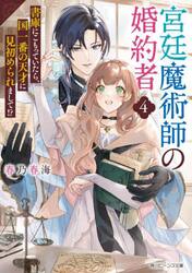 宮廷魔術師の婚約者　書庫にこもっていたら、国一番の天才に見初められまして！？　４