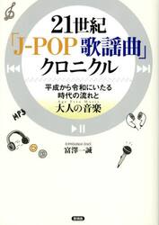 ２１世紀「Ｊ−ＰＯＰ歌謡曲」クロニクル　平成から令和にいたる時代の流れと大人の音楽《Ａｇｅ　Ｆｒｅｅ　Ｍｕｓｉｃ》