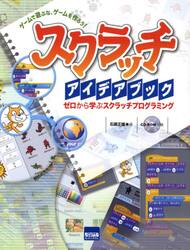 スクラッチアイデアブック　ゼロから学ぶスクラッチプログラミング　ゲームで遊ぶな、ゲームを作ろう！