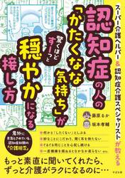 認知症の人の「かたくなな気持ち」が驚くほどすーっと穏やかになる接し方　スーパー介護ヘルパー＆認知症介護スペシャリストが教える