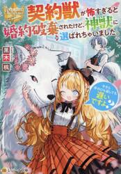契約獣が怖すぎると婚約破棄されたけど、神獣に選ばれちゃいました。今さら手のひら返しても遅いですよ？