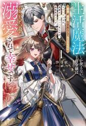 生活魔法しか使えない子爵令嬢は「家事が得意な貴族なんてみっともない」と婚約解消され実家も追い出されましたが、追放先の辺境で怪物侯爵に溺愛されて幸せです　１