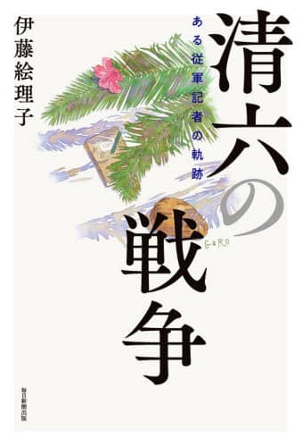 清六の戦争　ある従軍記者の軌跡