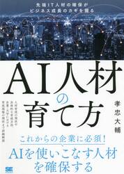 ＡＩ人材の育て方　先端ＩＴ人材の確保がビジネス成長のカギを握る