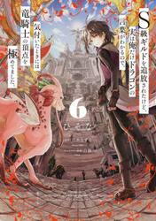 Ｓ級ギルドを追放されたけど、実は俺だけドラゴンの言葉がわかるので、気付いたときには竜騎士の頂点を極めてました。　６