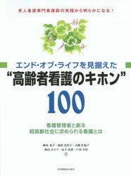エンド・オブ・ライフを見据えた“高齢者看護のキホン”１００　看護管理者と創る超高齢社会に求められる看護とは　老人看護専門看護師の実践から明らかになる！