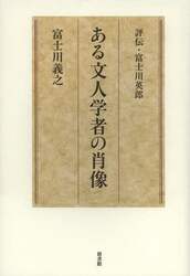ある文人学者の肖像　評伝・富士川英郎