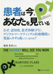 患者は今、あなたを見ている　なぜ、認知度、患者体験〈ＰＸ〉、デジタルマーケティングが医療機関の発展のカギを握っているのか？