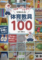 「わかった」「できた」を味わえる！体育教具アイデア１００　身近な材料で手軽につくれる！学び合い教え合いが生まれる！