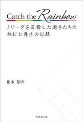 Ｃａｔｃｈ　ｔｈｅ　Ｒａｉｎｂｏｗ　Ｊリーグを目指した選手たちの挫折と再生の記録