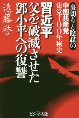 習近平　父を破滅させた【トウ】小平への復讐　裏切りと陰謀の中国共産党建党１００年秘史