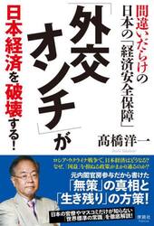 「外交オンチ」が日本経済を破壊する！　間違いだらけの日本の「経済安全保障」