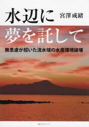 水辺に夢を託して　無思慮が招いた流水域の水産環境破壊