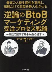 最高の人時生産性を実現し、戦略だけで収益を最大化させる逆論のＢｔｏＢマーケティング受注プロセス戦略　実話で証明する十か条の提言