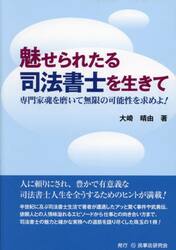 魅せられたる司法書士を生きて　専門家魂を磨いて無限の可能性を求めよ！