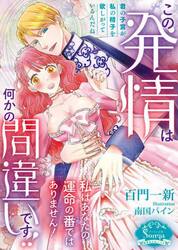 この発情は何かの間違いです！！　私はあなたの運命の番ではありません！