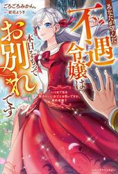 あなたが望んだ不遇令嬢は本日をもってお別れです　いつまで私を都合のいい女だとお思いですか、婚約者様？