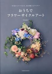 おうちでフラワーサイクルアート　生花からドライまで、花を愉しむアイデア