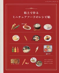 粘土で作るミニチュアフードのレシピ帖　小さくてかわいい１／６〜１／１２サイズの食品サンプルたち