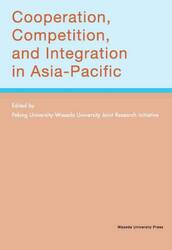 Ｃｏｏｐｅｒａｔｉｏｎ，Ｃｏｍｐｅｔｉｔｉｏｎ，ａｎｄ　Ｉｎｔｅｇｒａｔｉｏｎ　ｉｎ　Ａｓｉａ‐Ｐａｃｉｆｉｃ