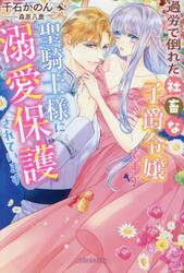 過労で倒れた社畜な子爵令嬢ですが聖騎士様に溺愛保護されています