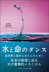 水と命のダンス　自然界に秘められたエネルギー生命の根源に迫る水の驚異的メカニズム