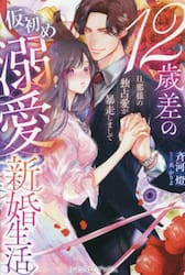 １２歳差の仮初め溺愛新婚生活　旦那様の独占愛が暴走しまして