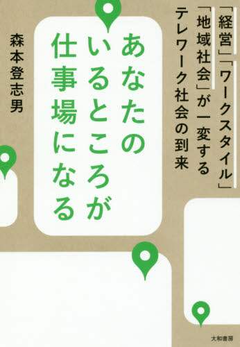 あなたのいるところが仕事場になる　「経営」「ワークスタイル」「地域社会」が一変するテレワーク社会の到来