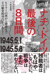 ナチ・ドイツ最後の８日間　１９４５．５．１−１９４５．５．８　ヒトラーの死から降伏までその歴史的空白をひもとく