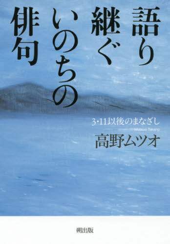 語り継ぐいのちの俳句　３・１１以後のまなざし