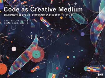 Ｃｏｄｅ　ａｓ　Ｃｒｅａｔｉｖｅ　Ｍｅｄｉｕｍ　創造的なプログラミング教育のための実践ガイドブック