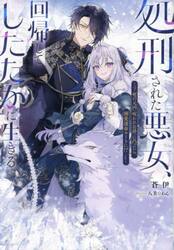処刑された悪女、回帰してしたたかに生きる　死の元凶（呪われ公爵）に凸ったら、溺愛運命ルートに！？