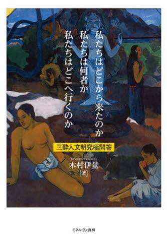 私たちはどこから来たのか私たちは何者か私たちはどこへ行くのか　三酔人文明究極問答