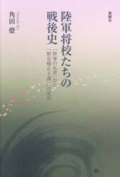 陸軍将校たちの戦後史　「陸軍の反省」から「歴史修正主義」への変容