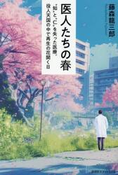 医人たちの春　“知”と“仁”を失った医療。役人天国の中で再生の花開く日