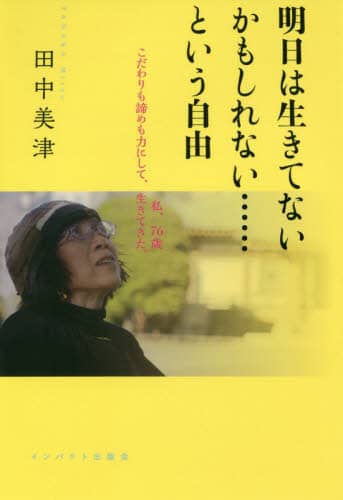 明日は生きてないかもしれない……という自由　私、７６歳こだわりも諦めも力にして、生きてきた。
