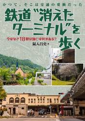 鉄道“消えたターミナル”を歩く　かつて、そこは交通の要衝だった　今はなき１８駅の跡には何がある？
