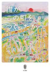 誰がこの町をつくったか　東京の田園・文化・コミュニティ　人間の居る場所　４