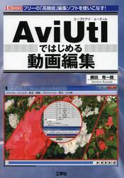 ＡｖｉＵｔｌではじめる動画編集　フリーの「高機能」編集ソフトを使いこなす！