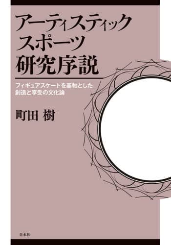 アーティスティックスポーツ研究序説　フィギュアスケートを基軸とした創造と享受の文化論