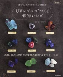 ＵＶレジンでつくる鉱物レシピ　水晶、蛍石、琥珀など実際の鉱物３４をモチーフに　愛でて、アクセサリーにして愉しむ　新装版