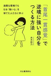 「首尾一貫感覚」で逆境に強い自分をつくる方法　過酷な環境でもなお「強い心」を保てた人たちに学ぶ