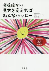 発達障がい見方を変えればみんなハッピー　親子のやる気がぐんぐん伸びる！３６の視点