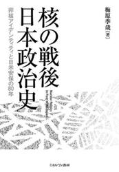 核の戦後日本政治史　非核アイデンティティと日米安保の８０年