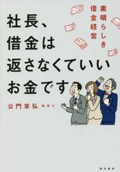 社長、借金は返さなくていいお金です　素晴らしき借金経営