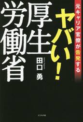 ヤバい！厚生労働省　元キャリア官僚が告発する