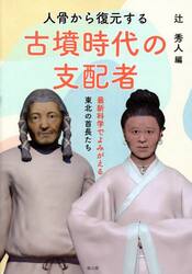 人骨から復元する古墳時代の支配者　最新科学でよみがえる東北の首長たち