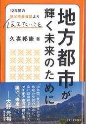 地方都市が輝く未来のために　１２年間の秩父市長日誌より伝えたいこと