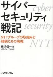 サイバーセキュリティ戦記　ＮＴＴグループの取組みと精鋭たちの挑戦
