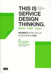 ディス・イズ・サービスデザイン・シンキング　Ｂａｓｉｃｓ……Ｔｏｏｌｓ……Ｃａｓｅｓ　領域横断的アプローチによるビジネスモデルの設計
